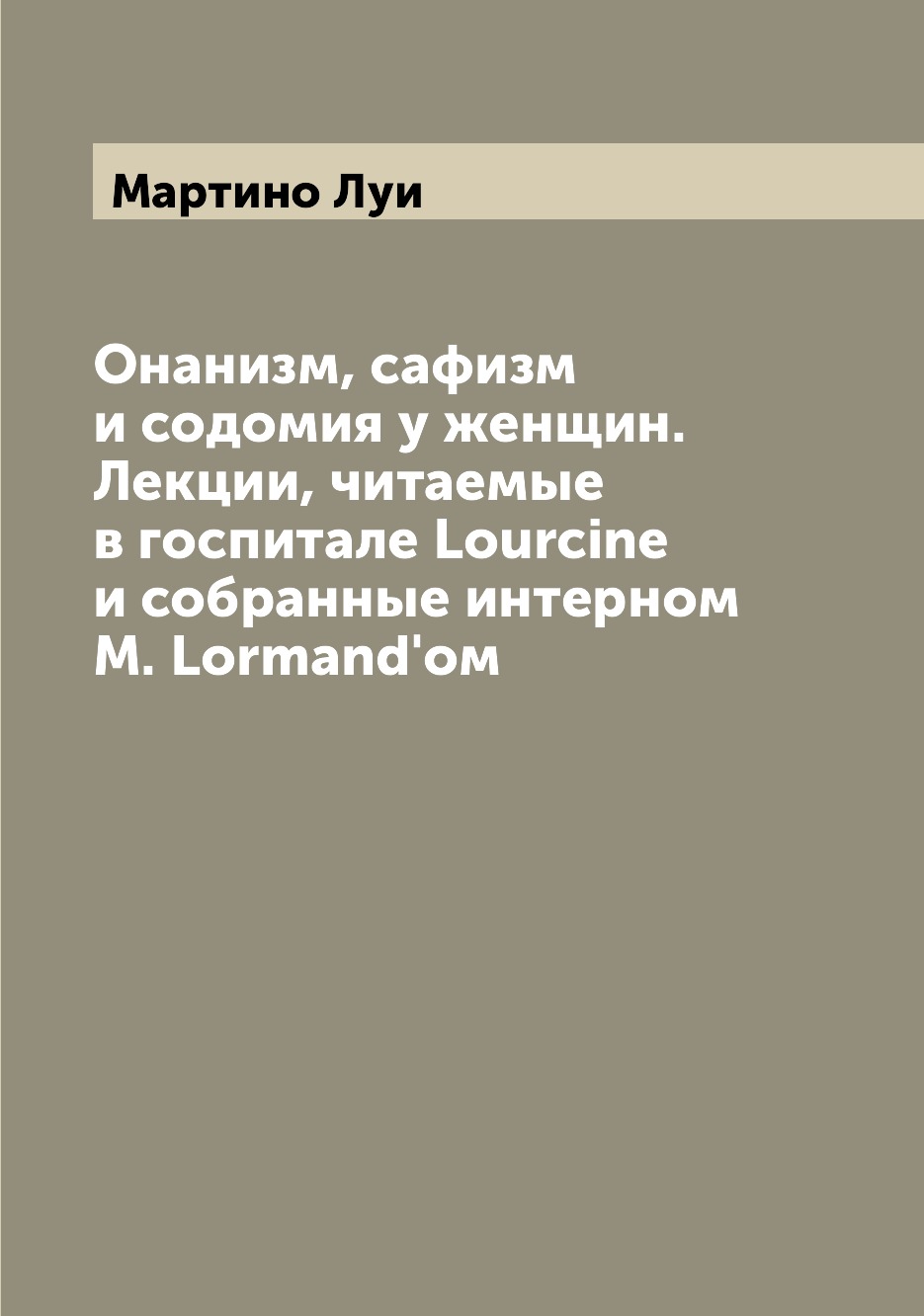 Книга Онанизм, сафизм и содомия у женщин. Лекции, читаемые в госпитале Lourcine и собра...
Книга Онанизм, сафизм и содомия у женщин. Лекции, читаемые в госпитале Lourcine и собра...
