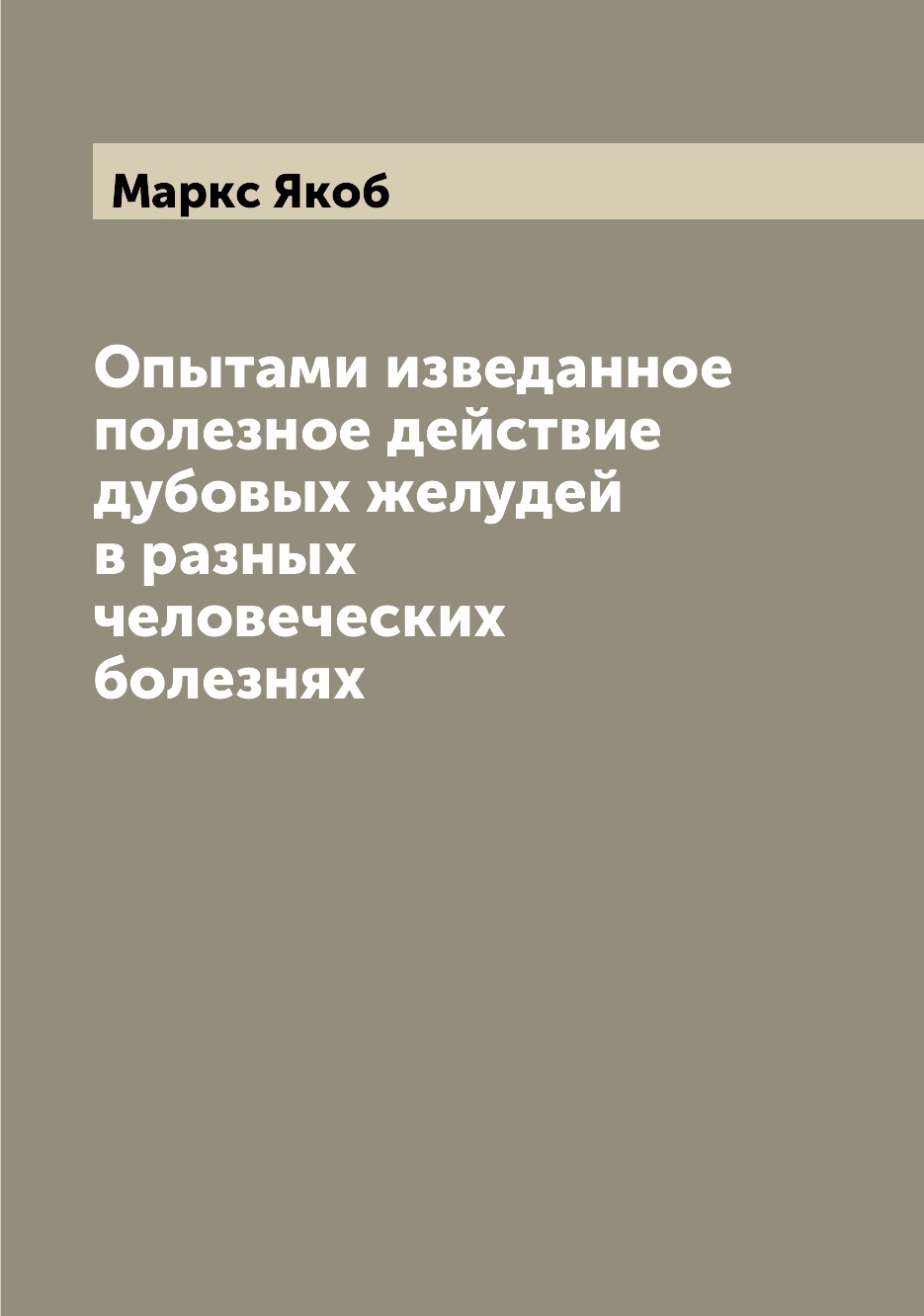 Книга Опытами изведанное полезное действие дубовых желудей в разных человеческих болезнях
Книга Опытами изведанное полезное действие дубовых желудей в разных человеческих болезнях