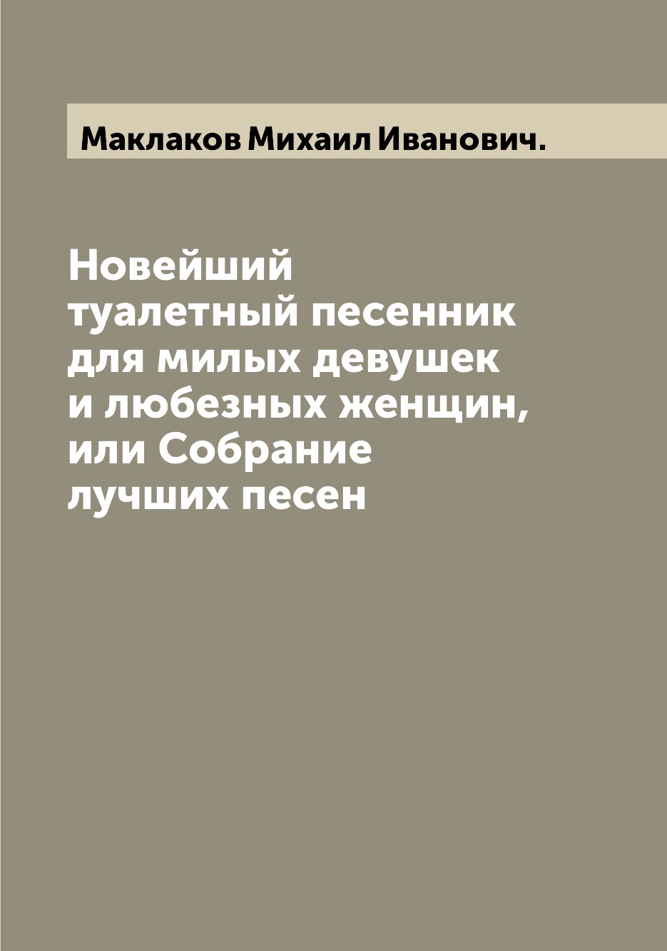 Книга Новейший туалетный песенник для милых девушек и любезных женщин, или Собрание луч...
Книга Новейший туалетный песенник для милых девушек и любезных женщин, или Собрание луч...