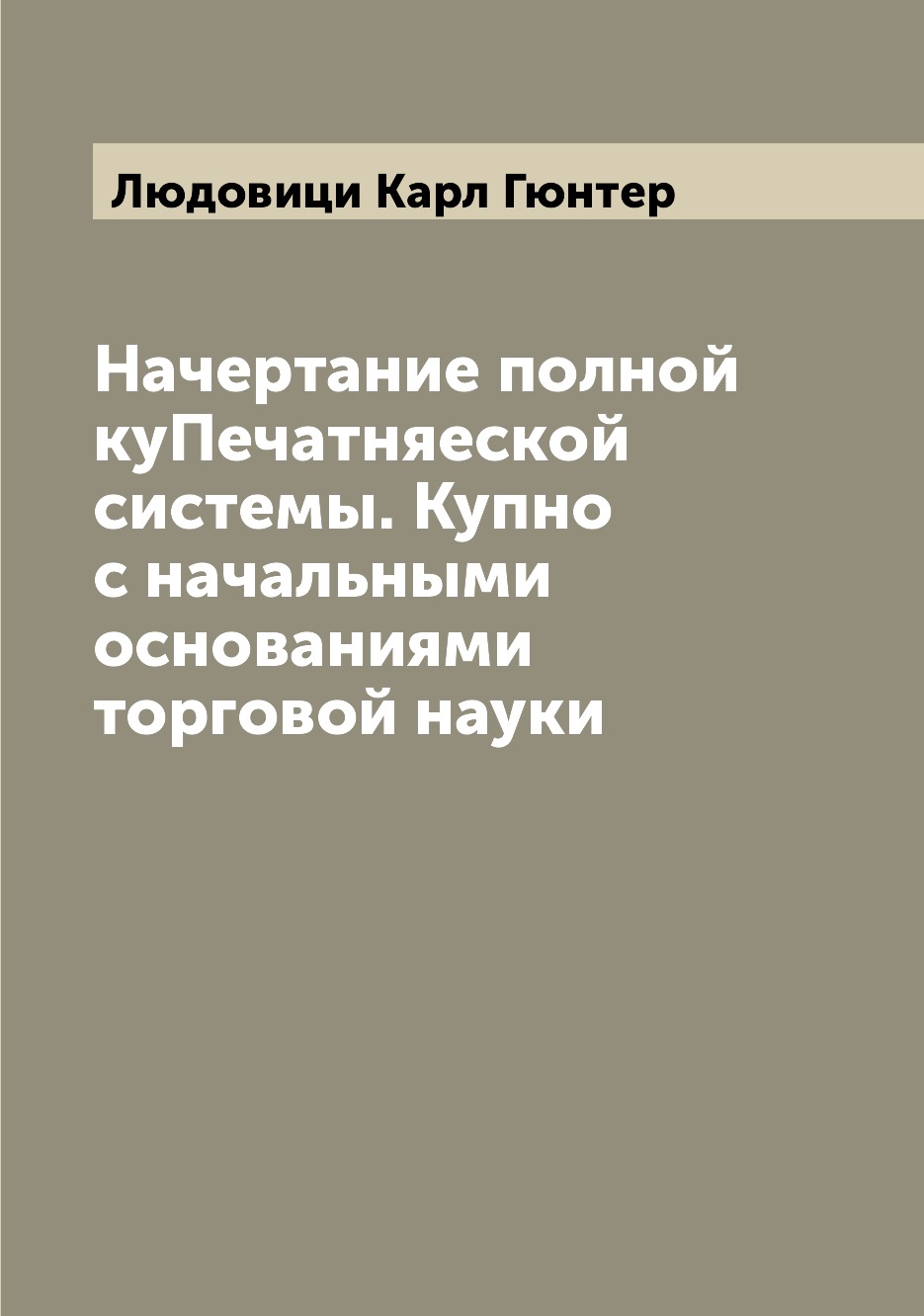 Книга Начертание полной куПечатняеской системы. Купно с начальными основаниями торговой...
Книга Начертание полной куПечатняеской системы. Купно с начальными основаниями торговой...