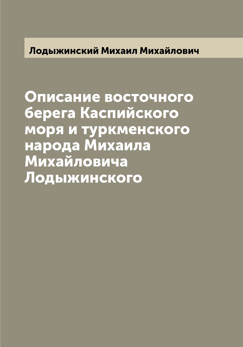 Книга Описание восточного берега Каспийского моря и туркменского народа Михаила Михайло...
Книга Описание восточного берега Каспийского моря и туркменского народа Михаила Михайло...
