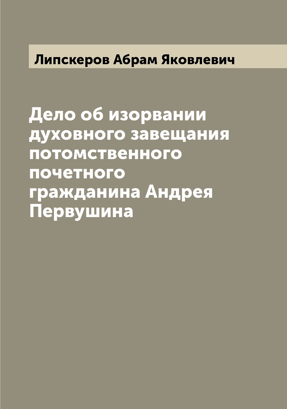 Книга Дело об изорвании духовного завещания потомственного почетного гражданина Андрея ...
Книга Дело об изорвании духовного завещания потомственного почетного гражданина Андрея ...