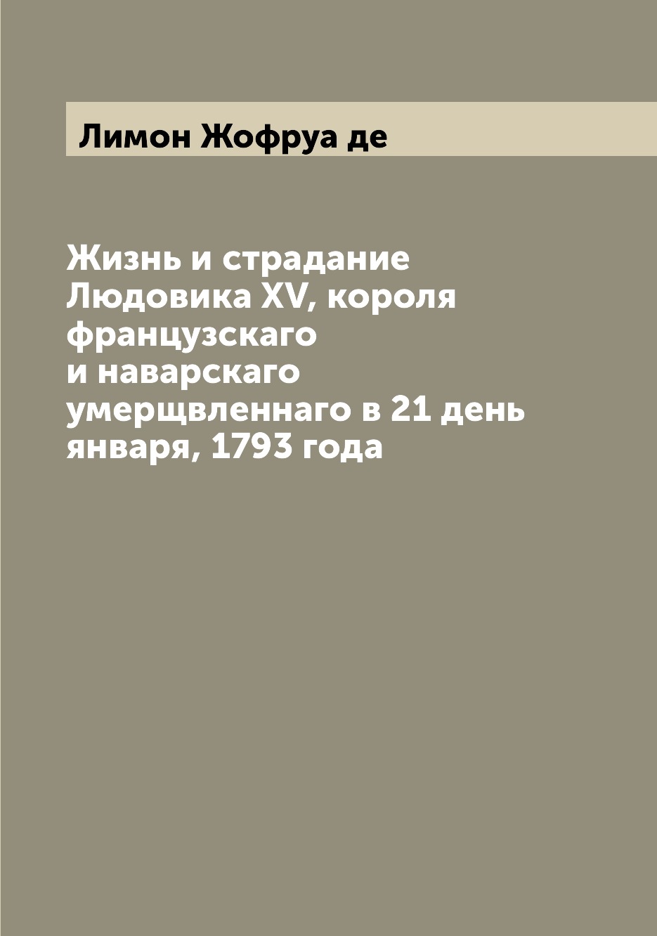 Книга Жизнь и страдание Людовика XV, короля французскаго и наварскаго умерщвленнаго в 2...
Книга Жизнь и страдание Людовика XV, короля французскаго и наварскаго умерщвленнаго в 2...