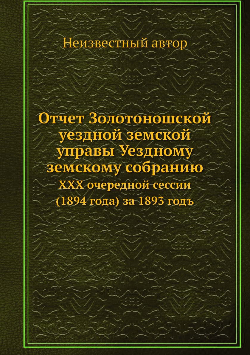 Книга Отчет Золотоношской уездной земской управы Уездному земскому собранию. XXX очеред...
Книга Отчет Золотоношской уездной земской управы Уездному земскому собранию. XXX очеред...