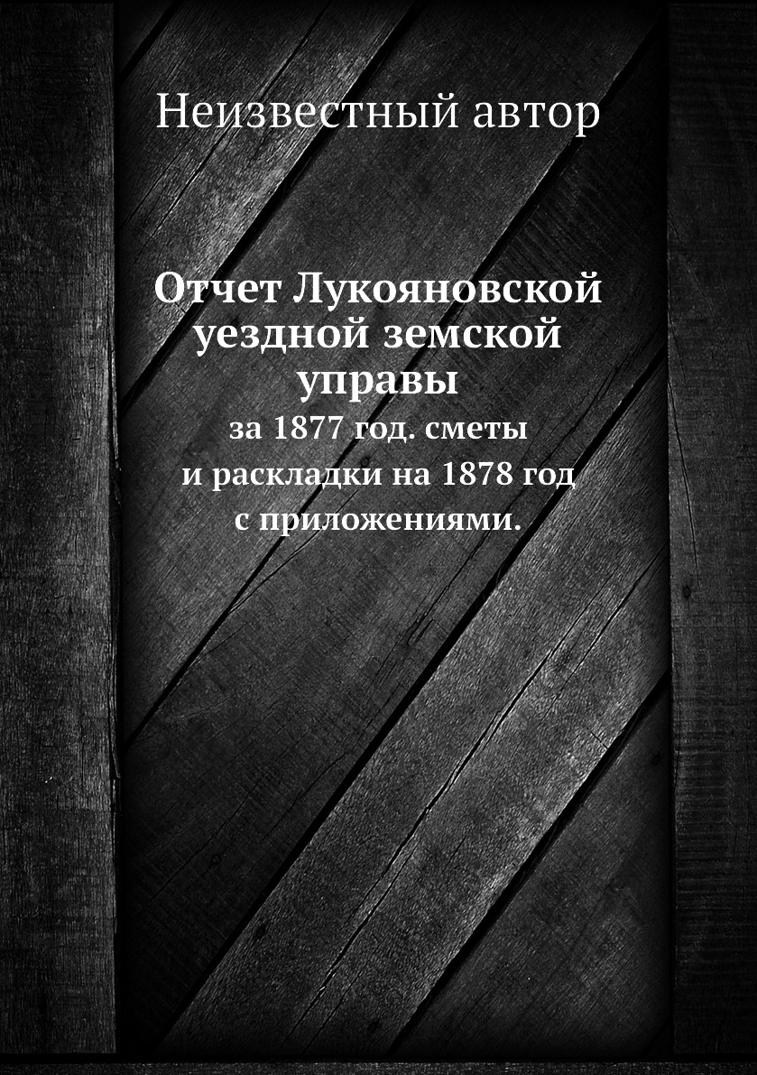 Книга Отчет Лукояновской уездной земской управы. за 1877 год. сметы и раскладки на 1878...
Книга Отчет Лукояновской уездной земской управы. за 1877 год. сметы и раскладки на 1878...