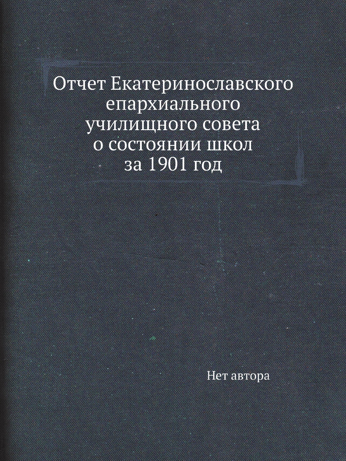 Книга Отчет Екатеринославского епархиального училищного совета о состоянии школ за 1901...
Книга Отчет Екатеринославского епархиального училищного совета о состоянии школ за 1901...