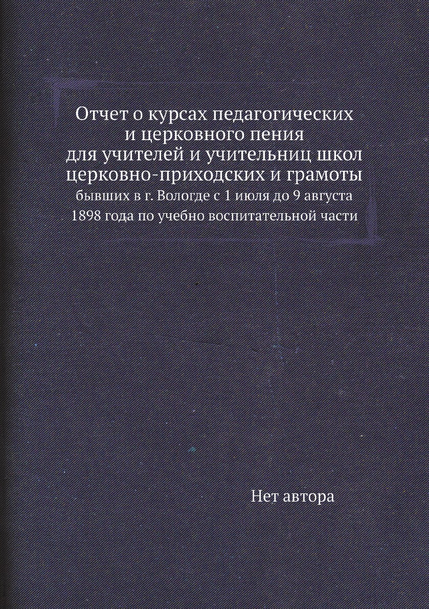 Книга Отчет о курсах педагогических и церковного пения для учителей и учительниц школ ц...
Книга Отчет о курсах педагогических и церковного пения для учителей и учительниц школ ц...