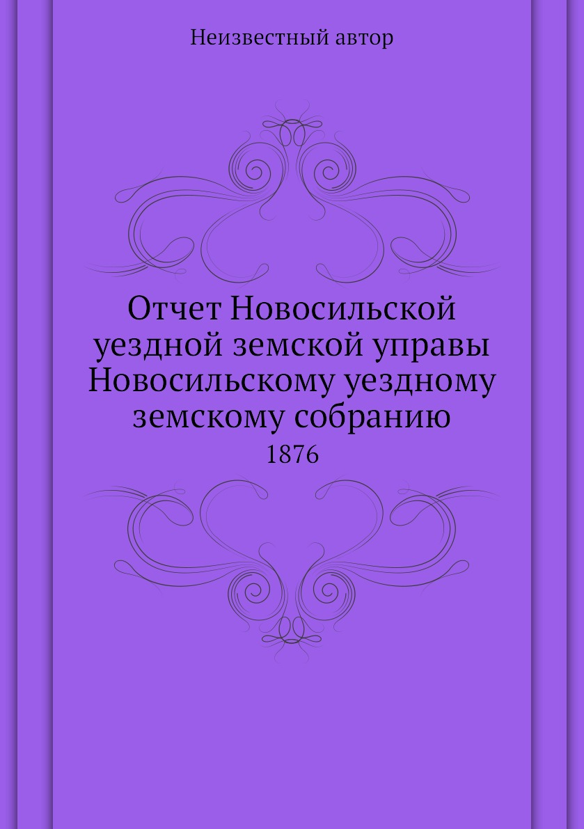 Книга Отчет Новосильской уездной земской управы Новосильскому уездному земскому собрани...
Книга Отчет Новосильской уездной земской управы Новосильскому уездному земскому собрани...