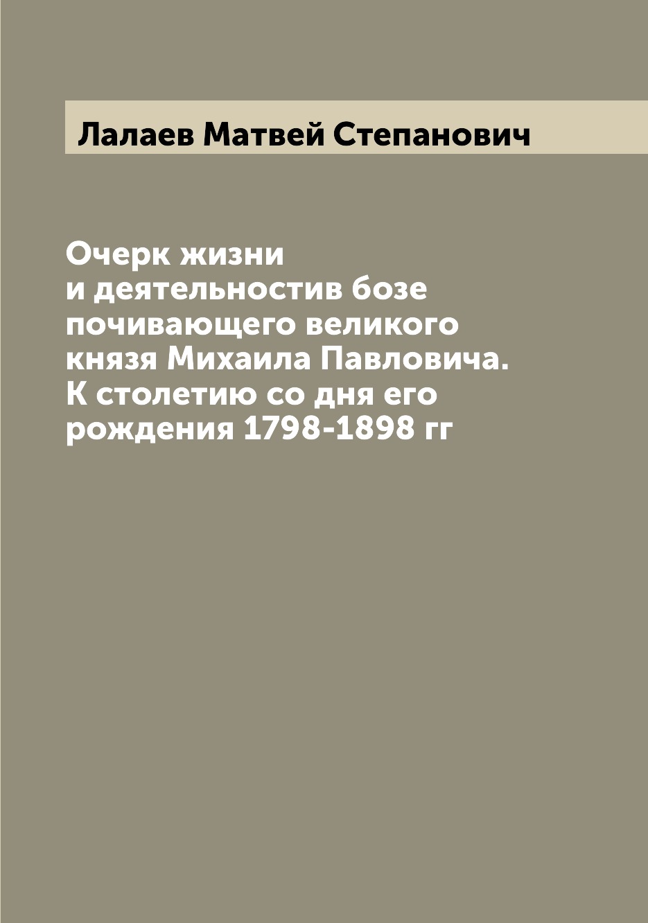 Книга Очерк жизни и деятельностив бозе почивающего великого князя Михаила Павловича. К ...
Книга Очерк жизни и деятельностив бозе почивающего великого князя Михаила Павловича. К ...
