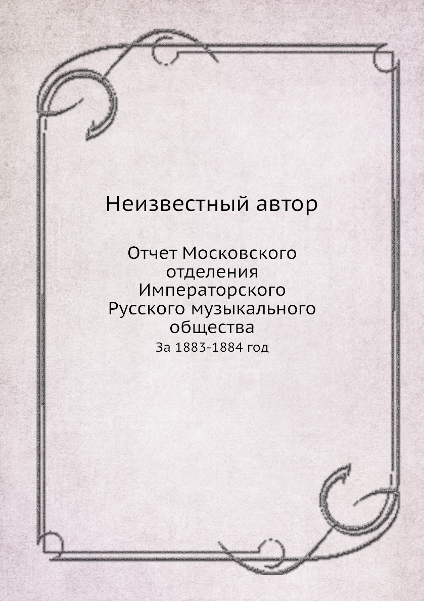 Книга Отчет Московского отделения Императорского Русского музыкального общества. За 188...
Книга Отчет Московского отделения Императорского Русского музыкального общества. За 188...