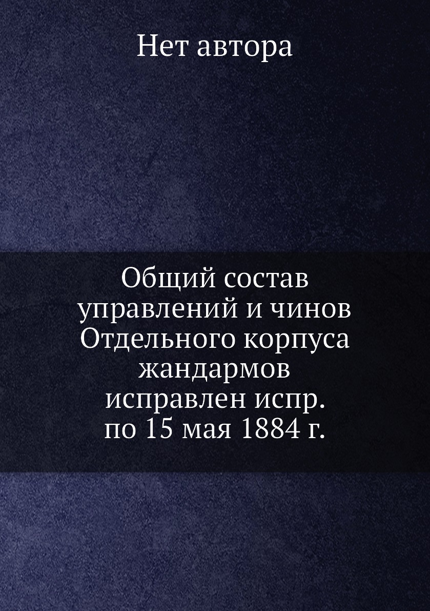 Книга Общий состав управлений и чинов Отдельного корпуса жандармов исправлен испр. по 1...
Книга Общий состав управлений и чинов Отдельного корпуса жандармов исправлен испр. по 1...