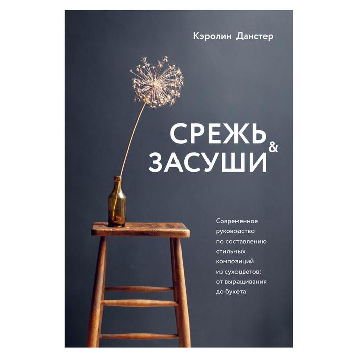 Книга Срежь и засуши. Современное руководство по составлению стильных композиций из…, Подарочные издания. Флористика
Книга Срежь и засуши. Современное руководство по составлению стильных композиций из…, Подарочные издания. Флористика