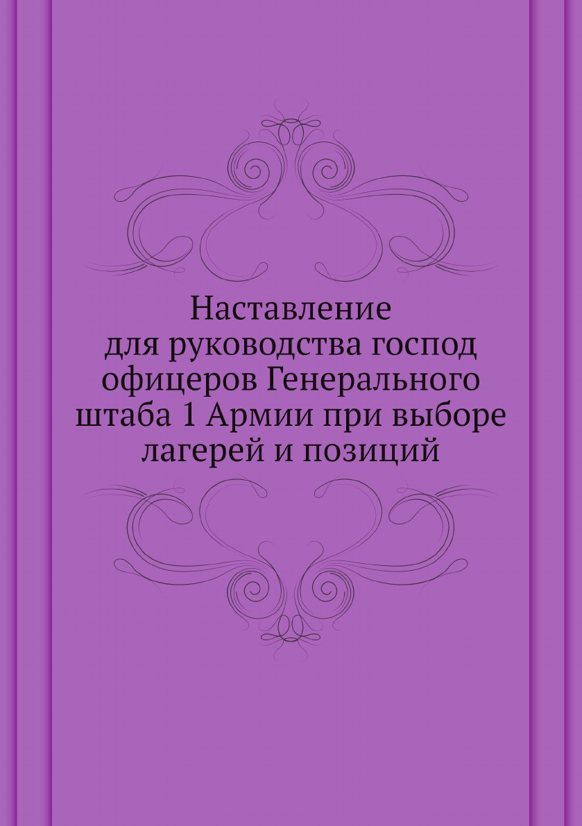 Книга Наставление для руководства господ офицеров Генерального штаба 1 Армии при выборе...
Книга Наставление для руководства господ офицеров Генерального штаба 1 Армии при выборе...