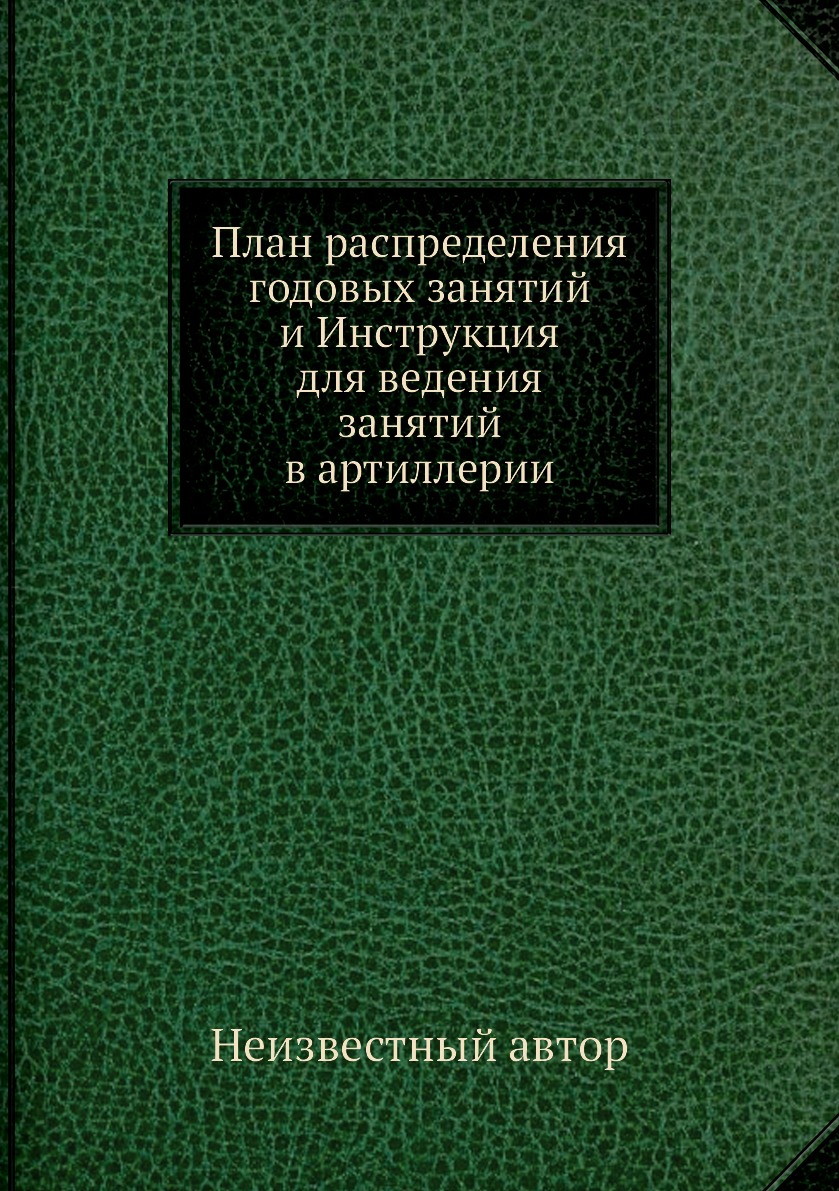 Книга План распределения годовых занятий и Инструкция для ведения занятий в артиллерии
Книга План распределения годовых занятий и Инструкция для ведения занятий в артиллерии
