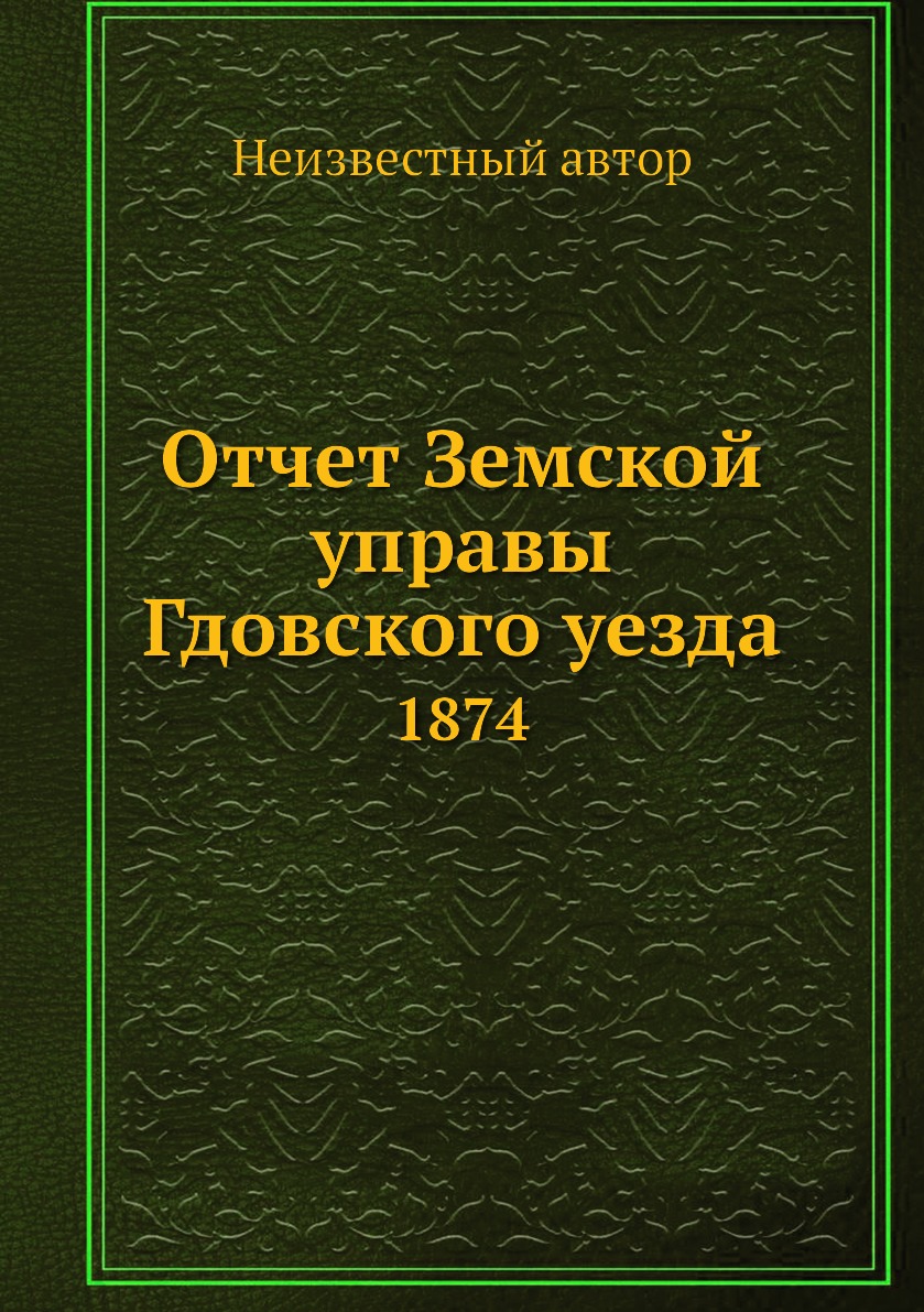 Книга Отчет Земской управы Гдовского уезда. 1874
Книга Отчет Земской управы Гдовского уезда. 1874