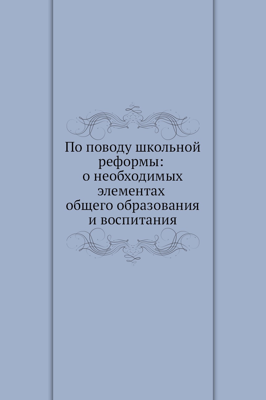 Книга По поводу школьной реформы: о необходимых элементах общего образования и воспитания
Книга По поводу школьной реформы: о необходимых элементах общего образования и воспитания