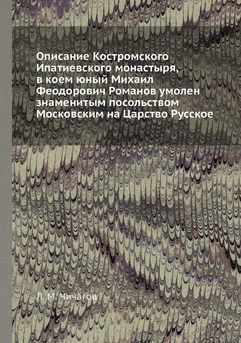 Книга Описание Костромского Ипатиевского монастыря, в коем юный Михаил Феодорович Роман...
Книга Описание Костромского Ипатиевского монастыря, в коем юный Михаил Феодорович Роман...
