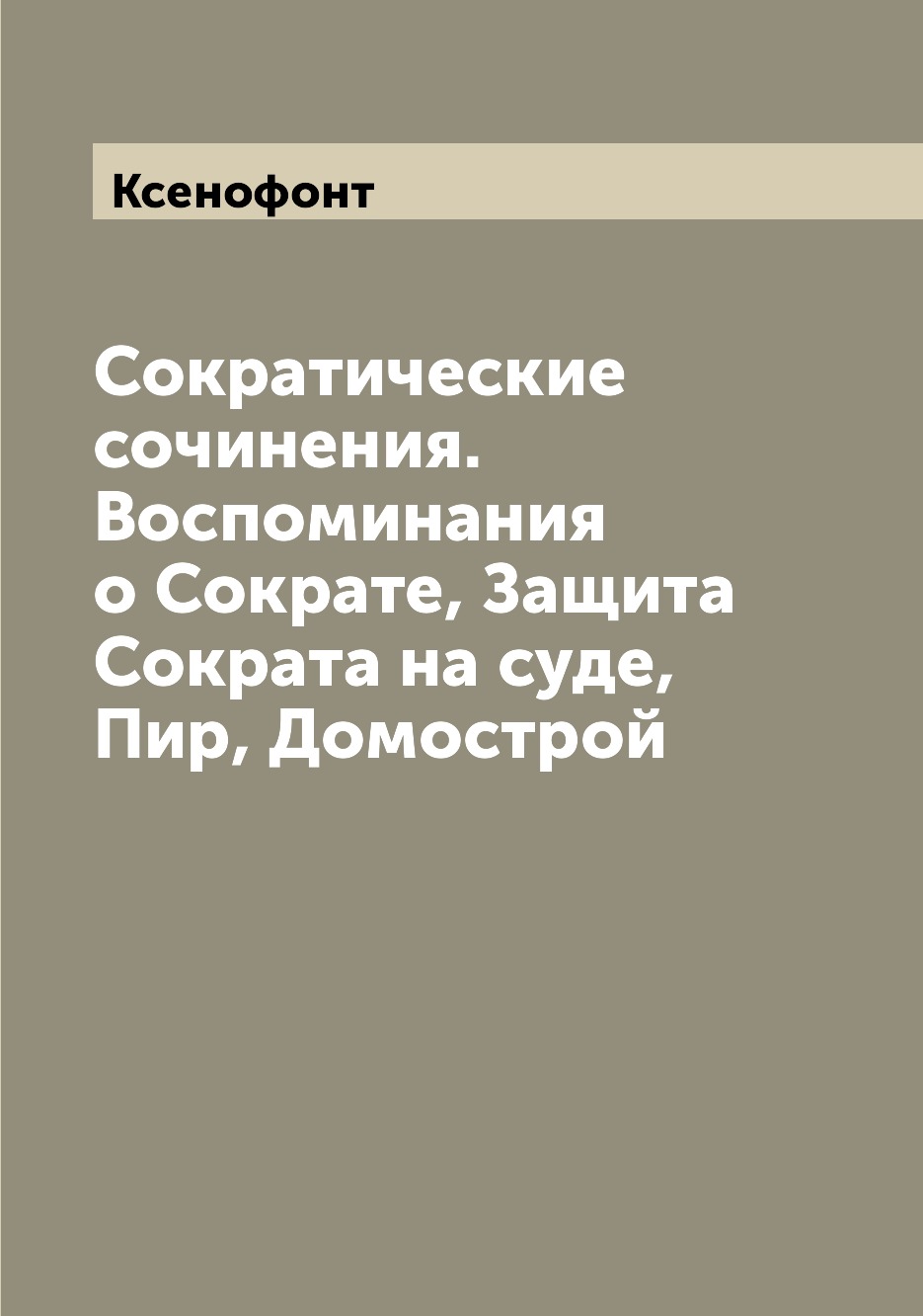 Сократические сочинения. Воспоминания о Сократе, Защита Сократа на суде, Пир, Дом...
Сократические сочинения. Воспоминания о Сократе, Защита Сократа на суде, Пир, Дом...
