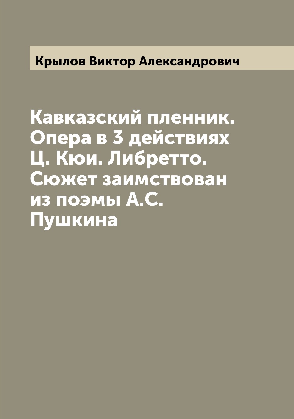 Книга Кавказский пленник. Опера в 3 действиях Ц. Кюи. Либретто. Сюжет заимствован из по... 
Книга Кавказский пленник. Опера в 3 действиях Ц. Кюи. Либретто. Сюжет заимствован из по...