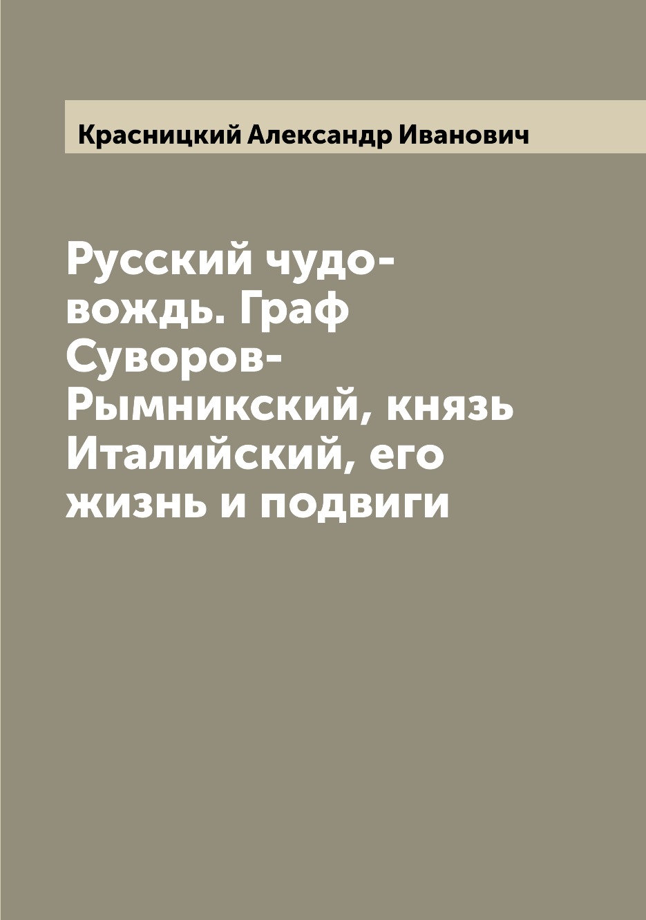 Книга Русский чудо-вождь. Граф Суворов-Рымникский, князь Италийский, его жизнь и подвиги
Книга Русский чудо-вождь. Граф Суворов-Рымникский, князь Италийский, его жизнь и подвиги