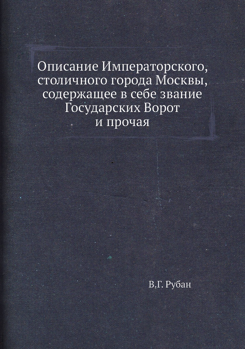 Книга Описание Императорского, столичного города Москвы, содержащее в себе звание Госуд...
Книга Описание Императорского, столичного города Москвы, содержащее в себе звание Госуд...