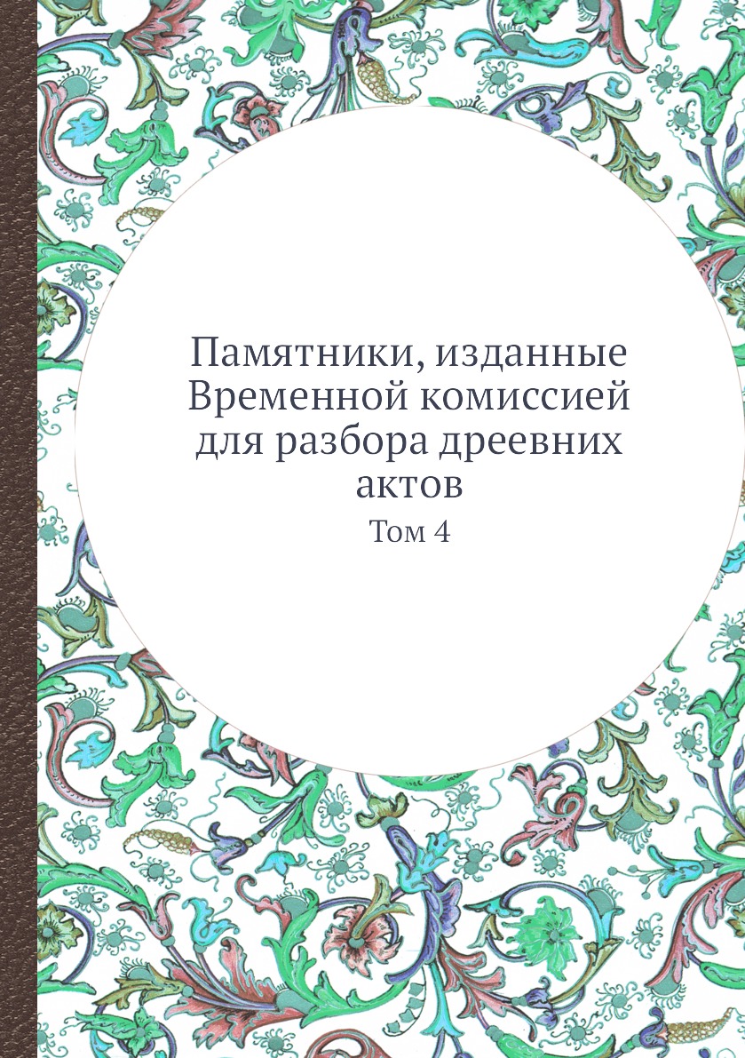 Книга Памятники, изданные Временной комиссией для разбора дреевних актов. Том 4
Книга Памятники, изданные Временной комиссией для разбора дреевних актов. Том 4