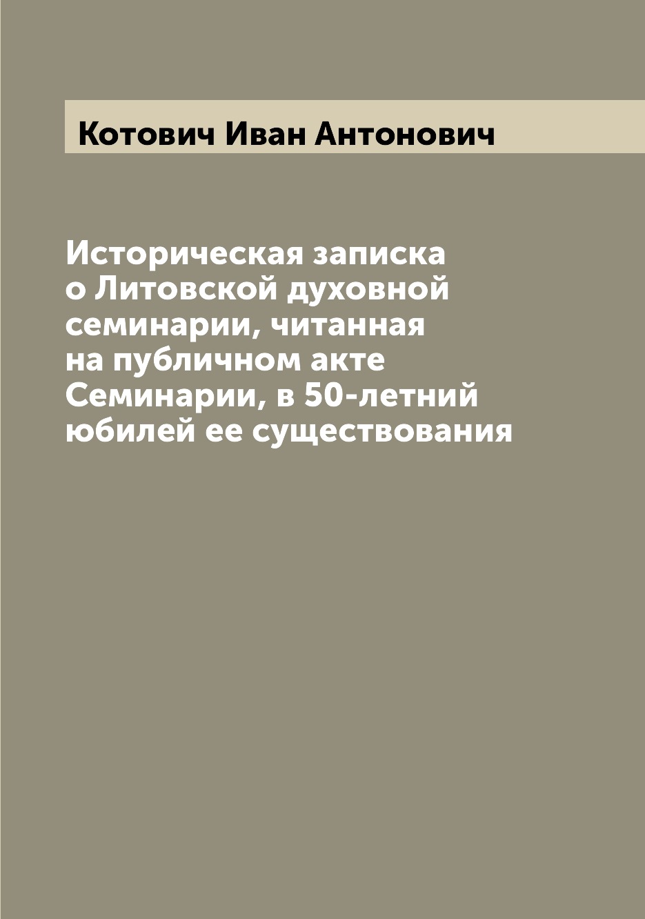 Книга Историческая записка о Литовской духовной семинарии, читанная на публичном акте С...
Книга Историческая записка о Литовской духовной семинарии, читанная на публичном акте С...