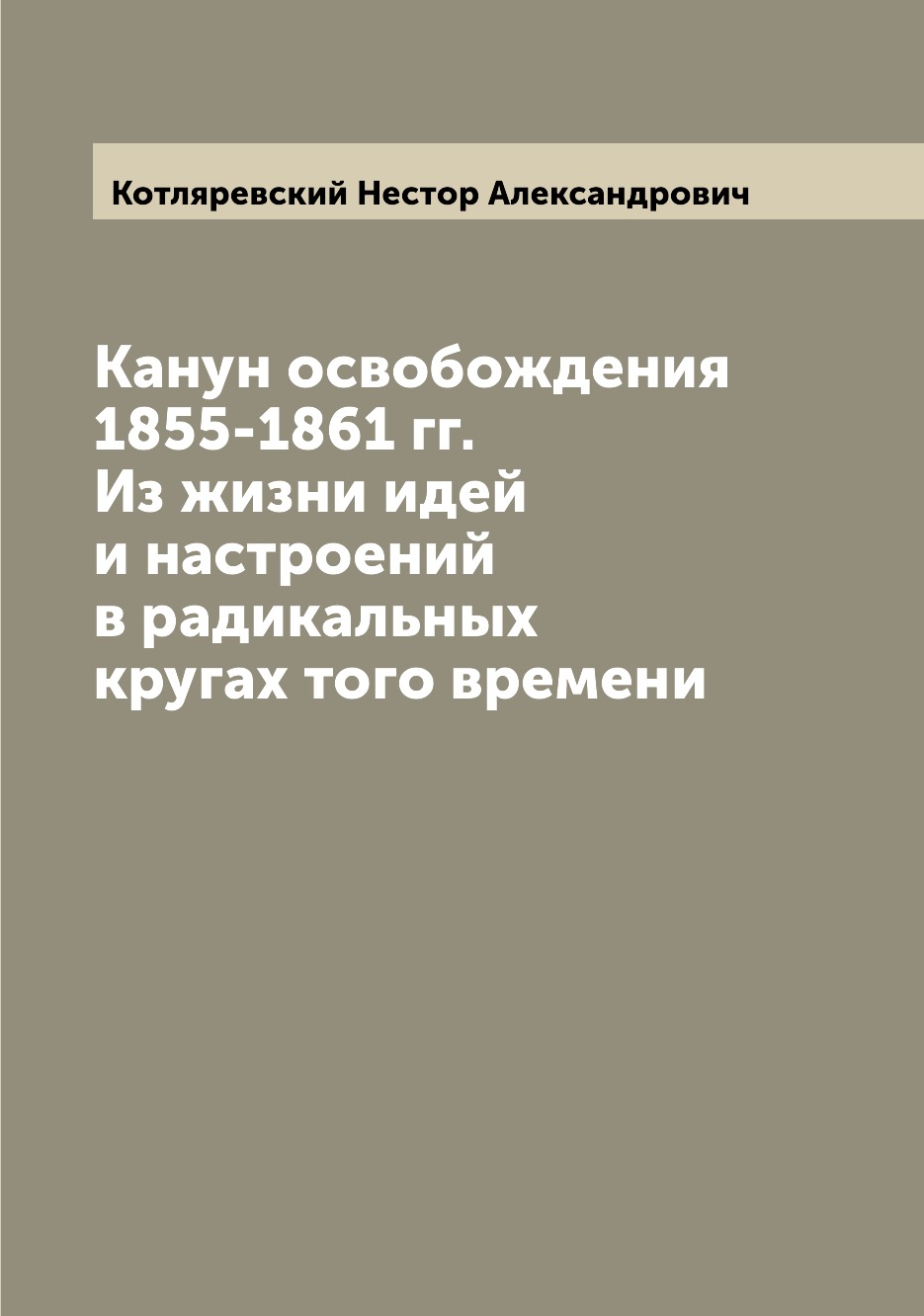 Книга Канун освобождения 1855-1861 гг. Из жизни идей и настроений в радикальных кругах ...
Книга Канун освобождения 1855-1861 гг. Из жизни идей и настроений в радикальных кругах ...