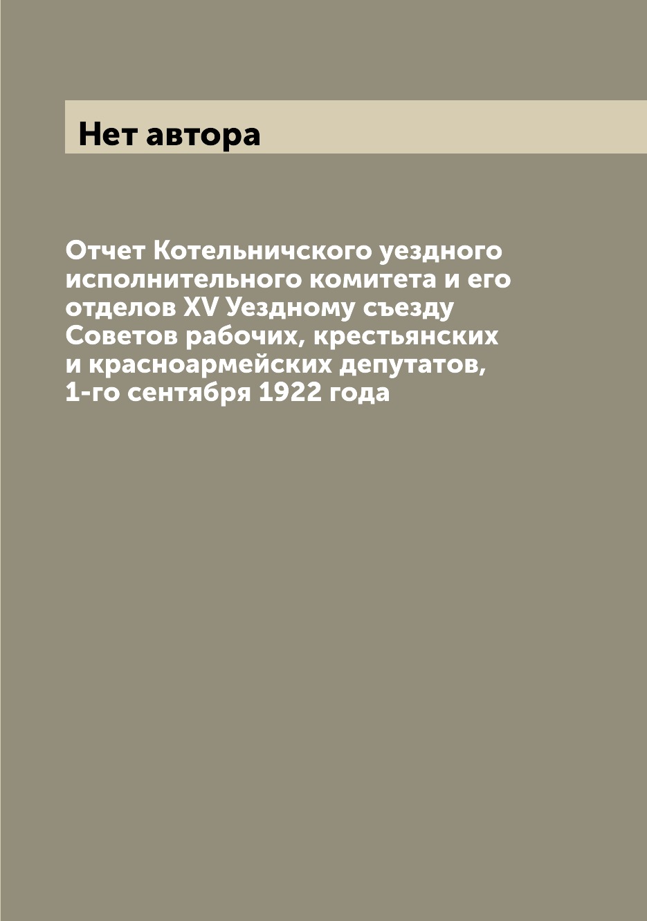 Книга Отчет Котельничского уездного исполнительного комитета и его отделов XV Уездному ...
Книга Отчет Котельничского уездного исполнительного комитета и его отделов XV Уездному ...