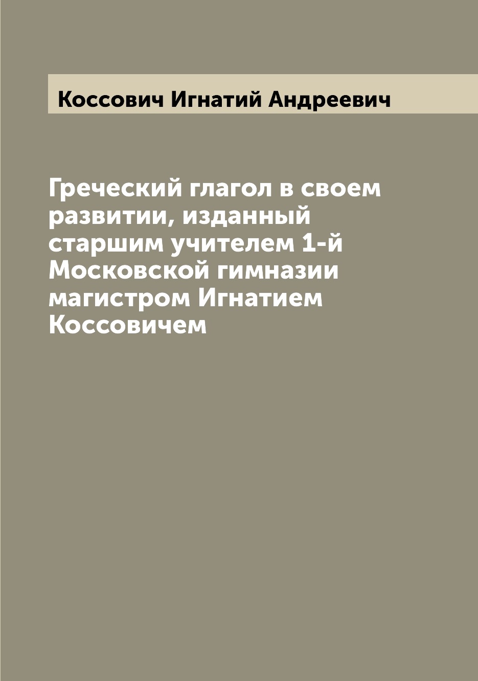 Книга Греческий глагол в своем развитии, изданный старшим учителем 1-й Московской гимна...
Книга Греческий глагол в своем развитии, изданный старшим учителем 1-й Московской гимна...