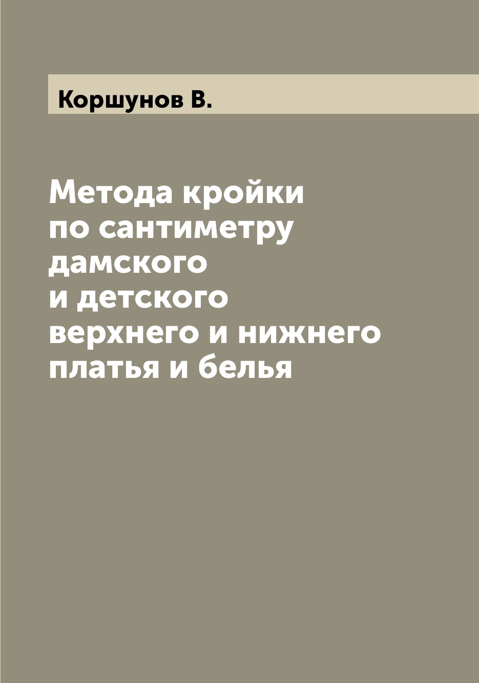 Метода кройки по сантиметру дамского и детского верхнего и нижнего платья и белья
Метода кройки по сантиметру дамского и детского верхнего и нижнего платья и белья