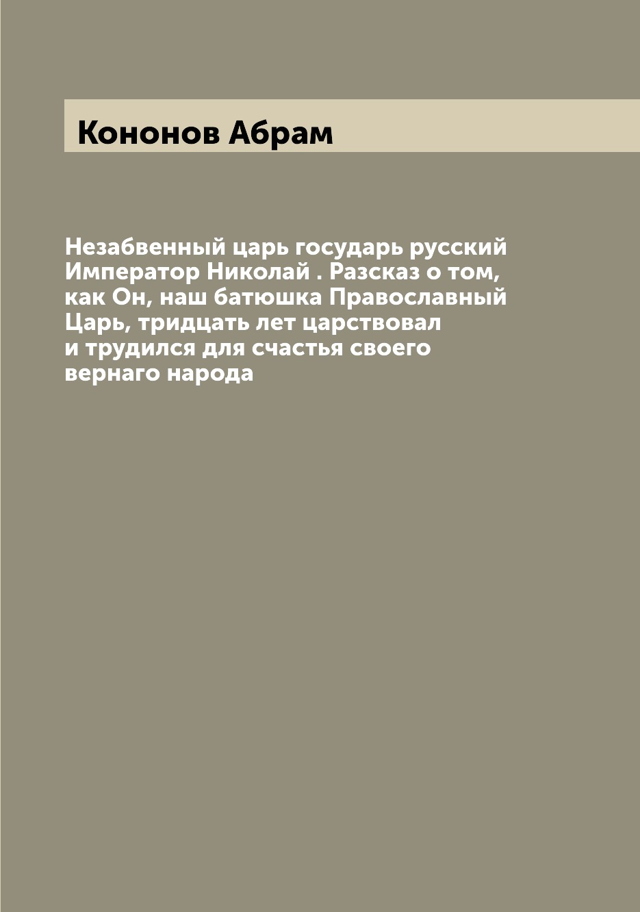 Книга Незабвенный царь государь русский Император Николай . Разсказ о том, как Он, наш ...
Книга Незабвенный царь государь русский Император Николай . Разсказ о том, как Он, наш ...