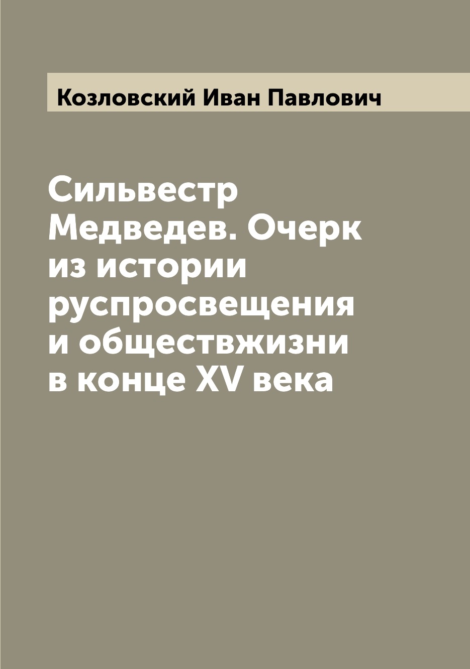 Книга Сильвестр Медведев. Очерк из истории руспросвещения и обществжизни в конце XV века
Книга Сильвестр Медведев. Очерк из истории руспросвещения и обществжизни в конце XV века