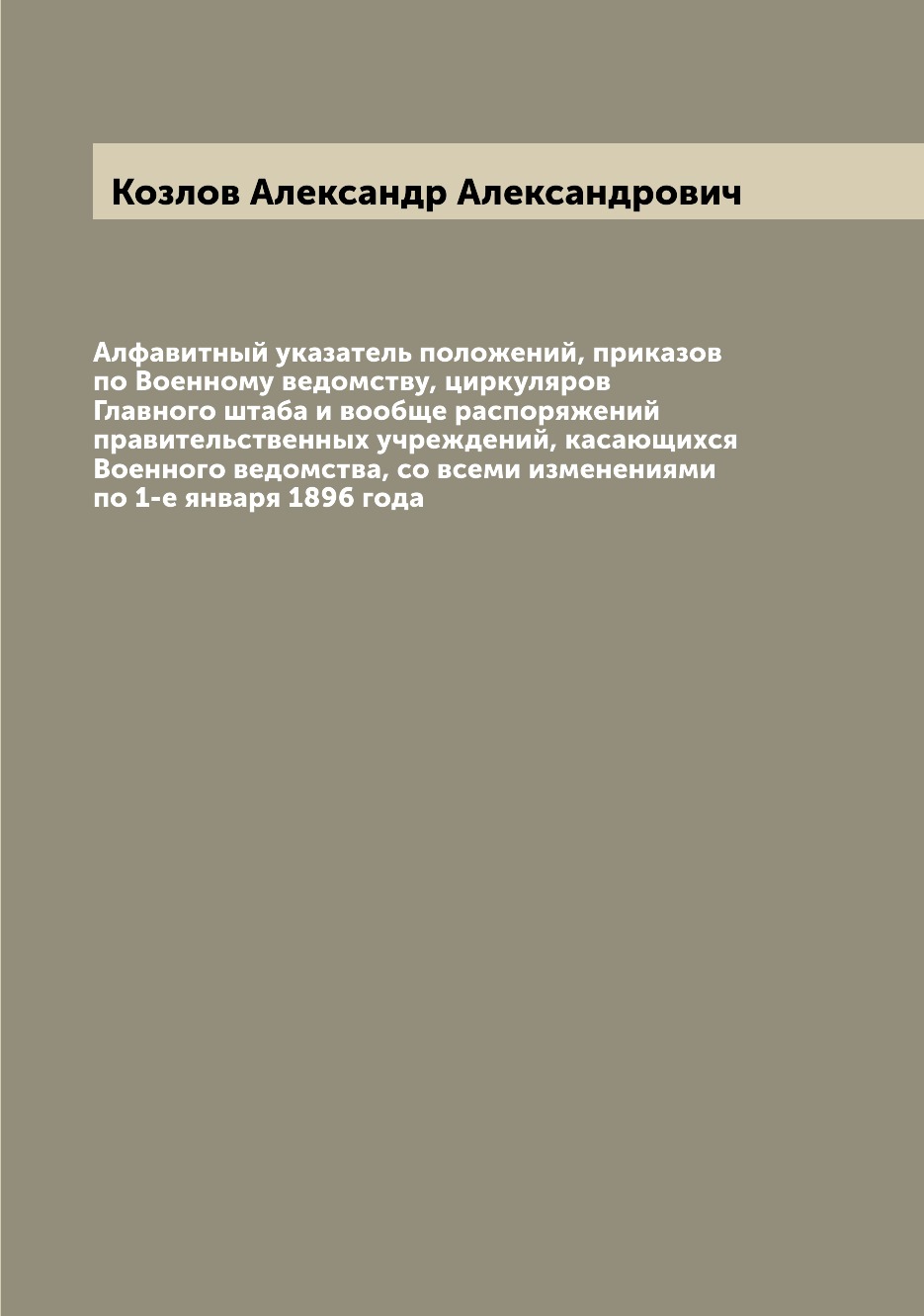 Книга Алфавитный указатель положений, приказов по Военному ведомству, циркуляров Главно...
Книга Алфавитный указатель положений, приказов по Военному ведомству, циркуляров Главно...