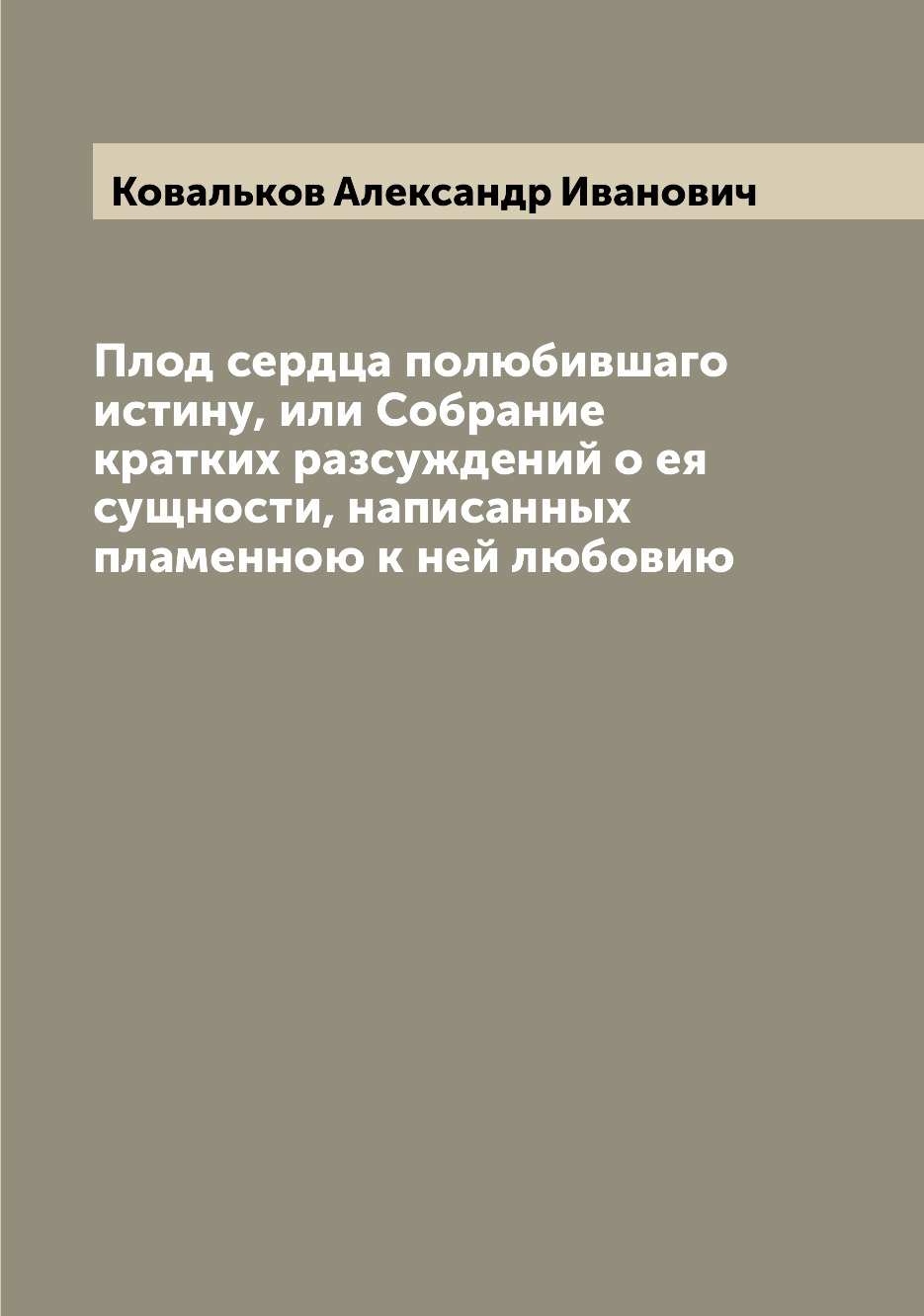 Книга Плод сердца полюбившаго истину, или Собрание кратких разсуждений о ея сущности, н...
Книга Плод сердца полюбившаго истину, или Собрание кратких разсуждений о ея сущности, н...