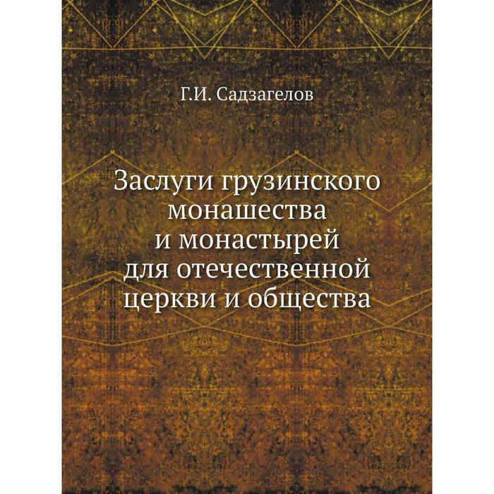 Заслуги грузинского монашества и монастырей для отечественной церкви и общества Г. И. Садз
Заслуги грузинского монашества и монастырей для отечественной церкви и общества Г. И. Садз