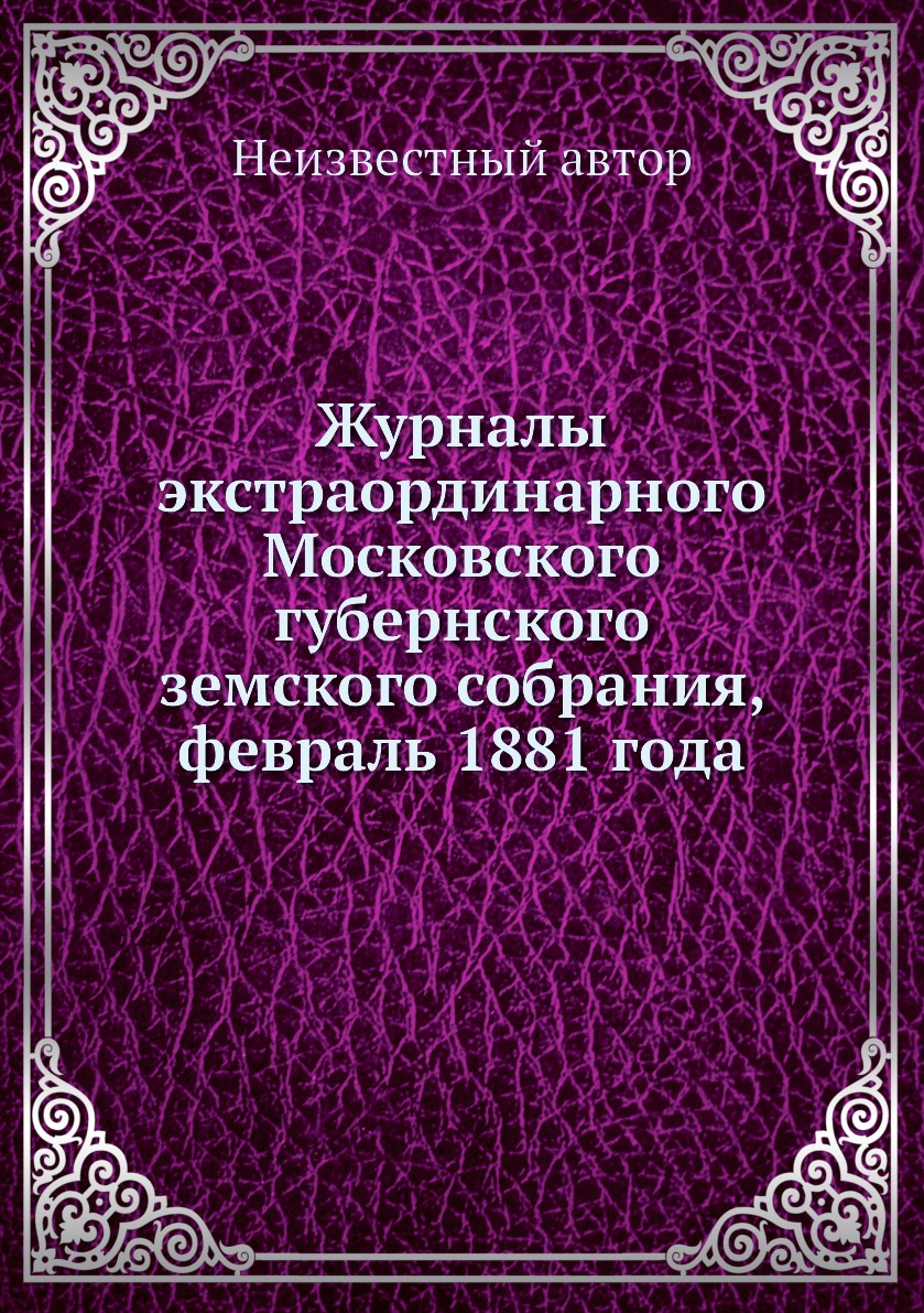 Книга Журналы экстраординарного Московского губернского земского собрания, февраль 1881...
Книга Журналы экстраординарного Московского губернского земского собрания, февраль 1881...