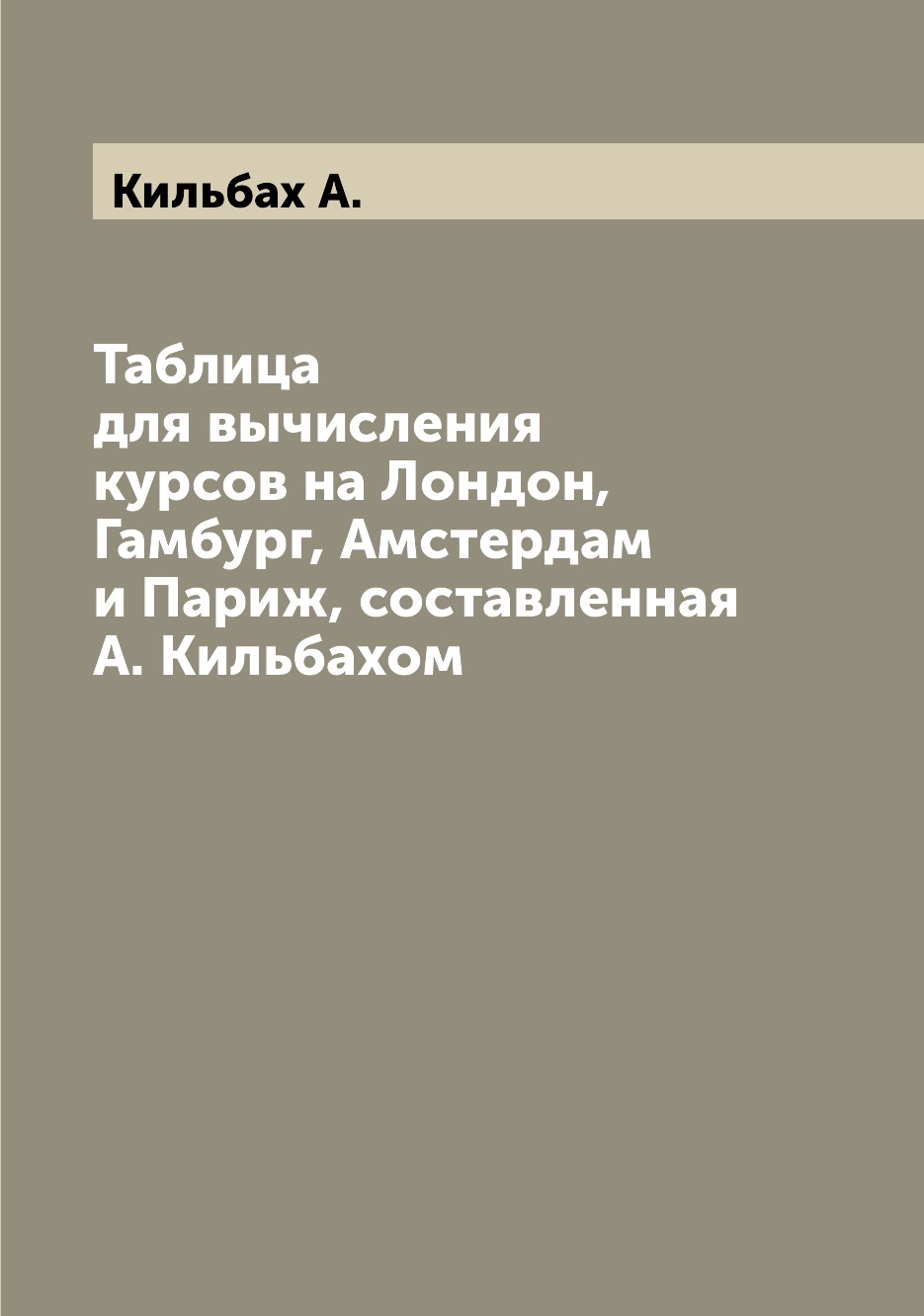 Книга Таблица для вычисления курсов на Лондон, Гамбург, Амстердам и Париж, составленная...
Книга Таблица для вычисления курсов на Лондон, Гамбург, Амстердам и Париж, составленная...