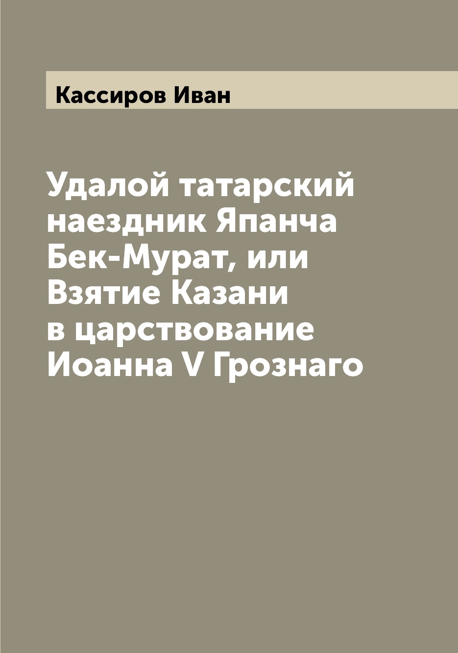Книга Удалой татарский наездник Япанча Бек-Мурат, или Взятие Казани в царствование Иоан...
Книга Удалой татарский наездник Япанча Бек-Мурат, или Взятие Казани в царствование Иоан...