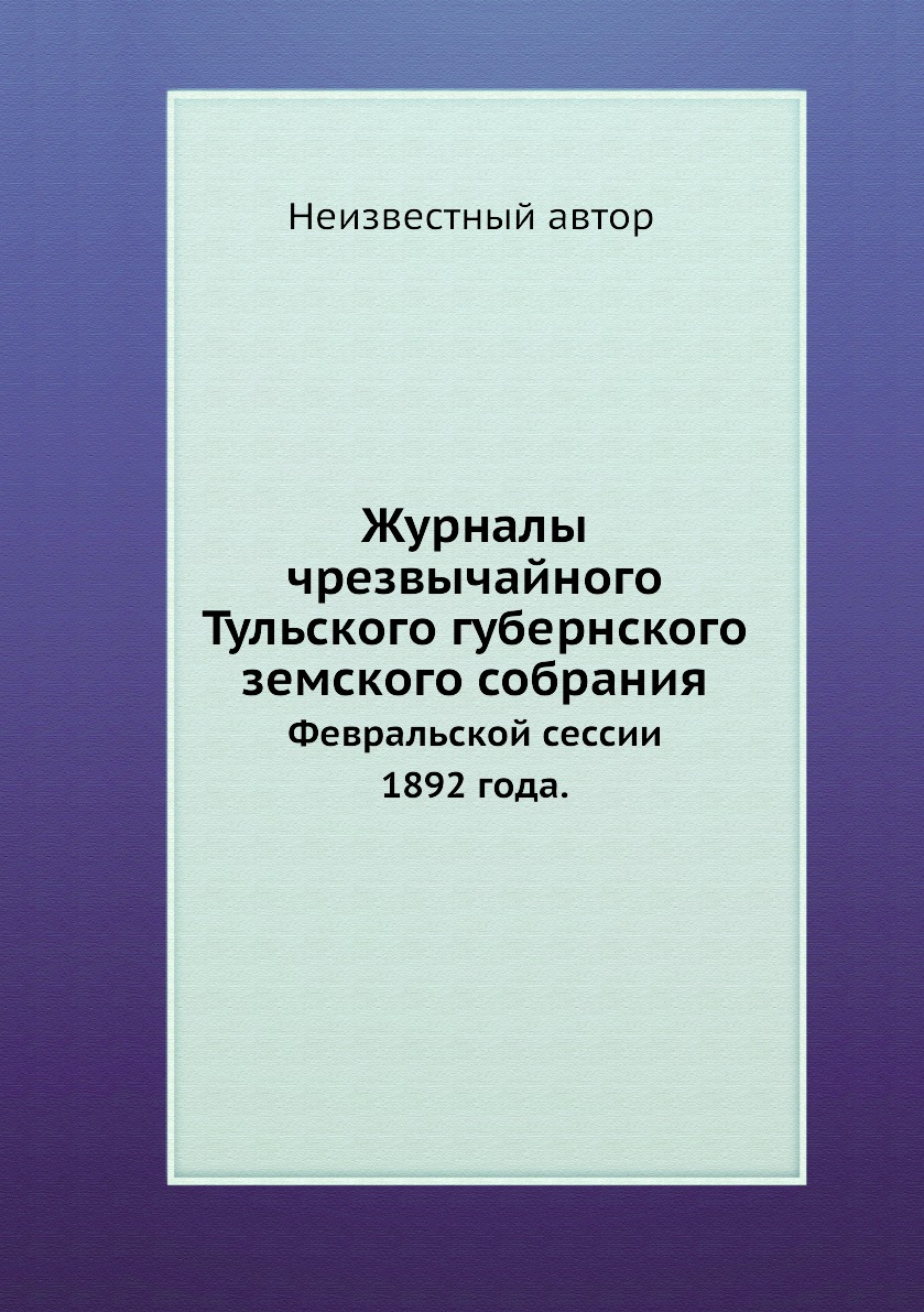 Книга Журналы чрезвычайного Тульского губернского земского собрания. Февральской сессии...
Книга Журналы чрезвычайного Тульского губернского земского собрания. Февральской сессии...