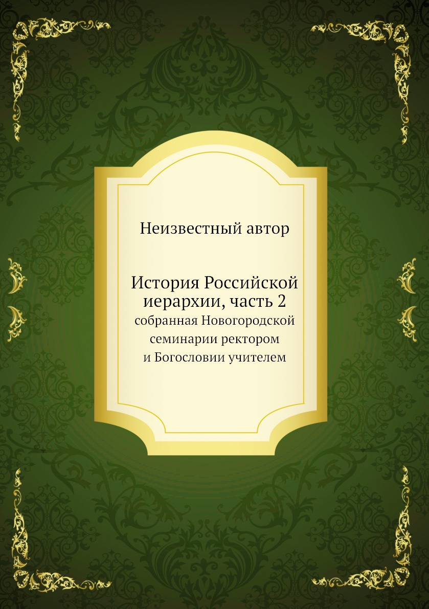 Книга История Российской иерархии, часть 2. собранная Новогородской семинарии ректором ...
Книга История Российской иерархии, часть 2. собранная Новогородской семинарии ректором ...