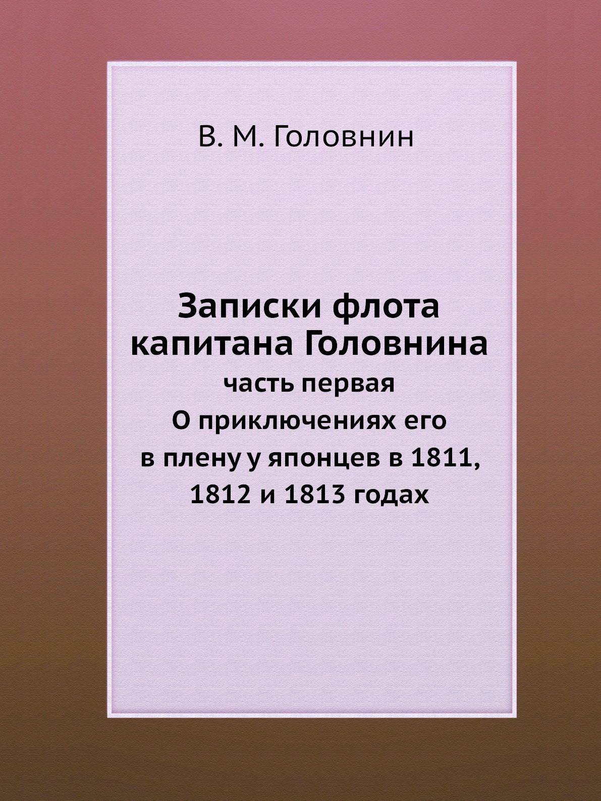 Книга Записки флота капитана Головнина. часть первая О приключениях его в плену у японц...
Книга Записки флота капитана Головнина. часть первая О приключениях его в плену у японц...