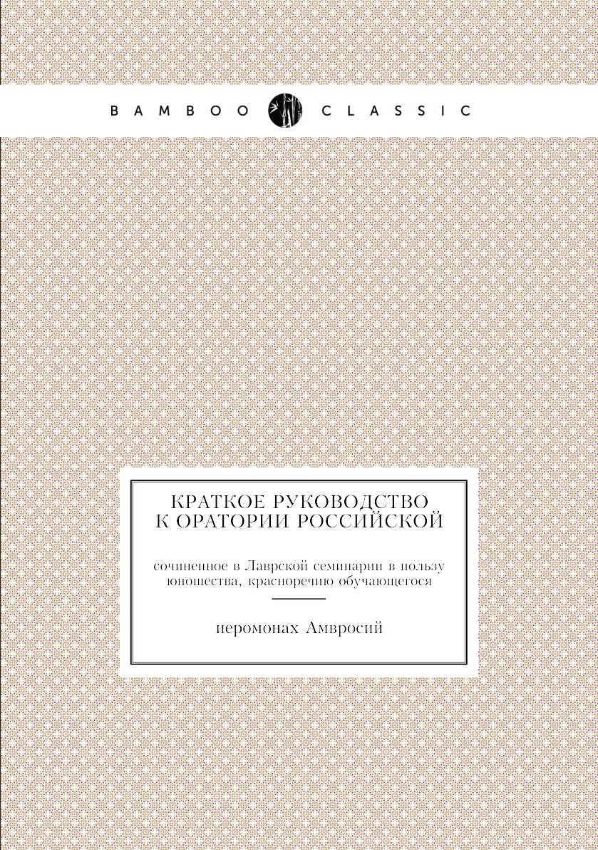 Книга Краткое руководство к оратории Российской. сочиненное в Лаврской семинарии в поль...
Книга Краткое руководство к оратории Российской. сочиненное в Лаврской семинарии в поль...