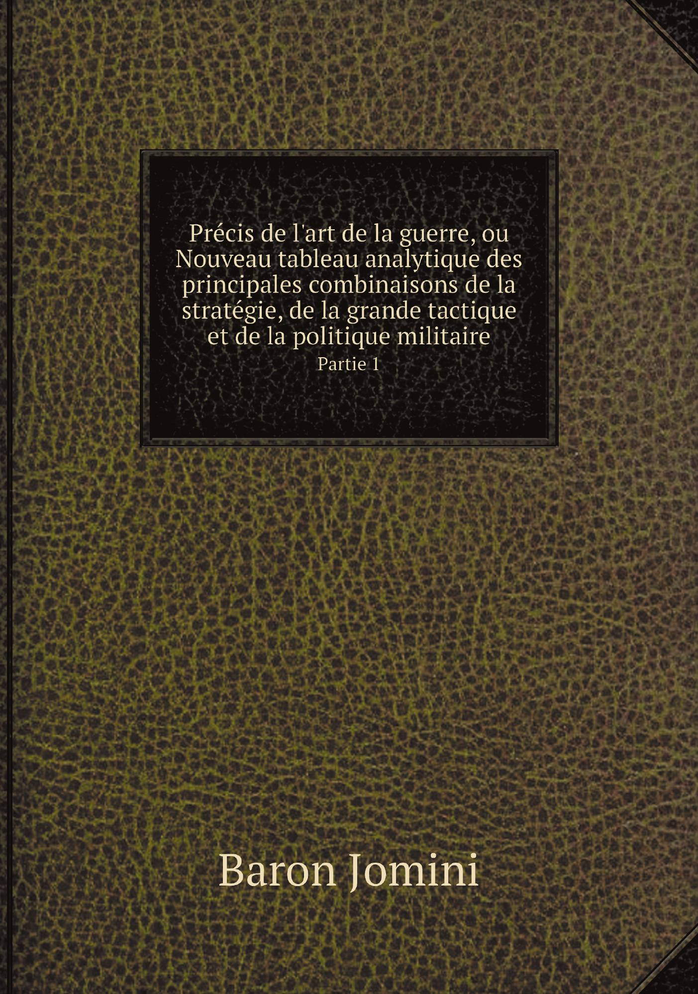Precis de l'art de la guerre, ou Nouveau tableau analytique des principales combinaisons
Precis de l'art de la guerre, ou Nouveau tableau analytique des principales combinaisons