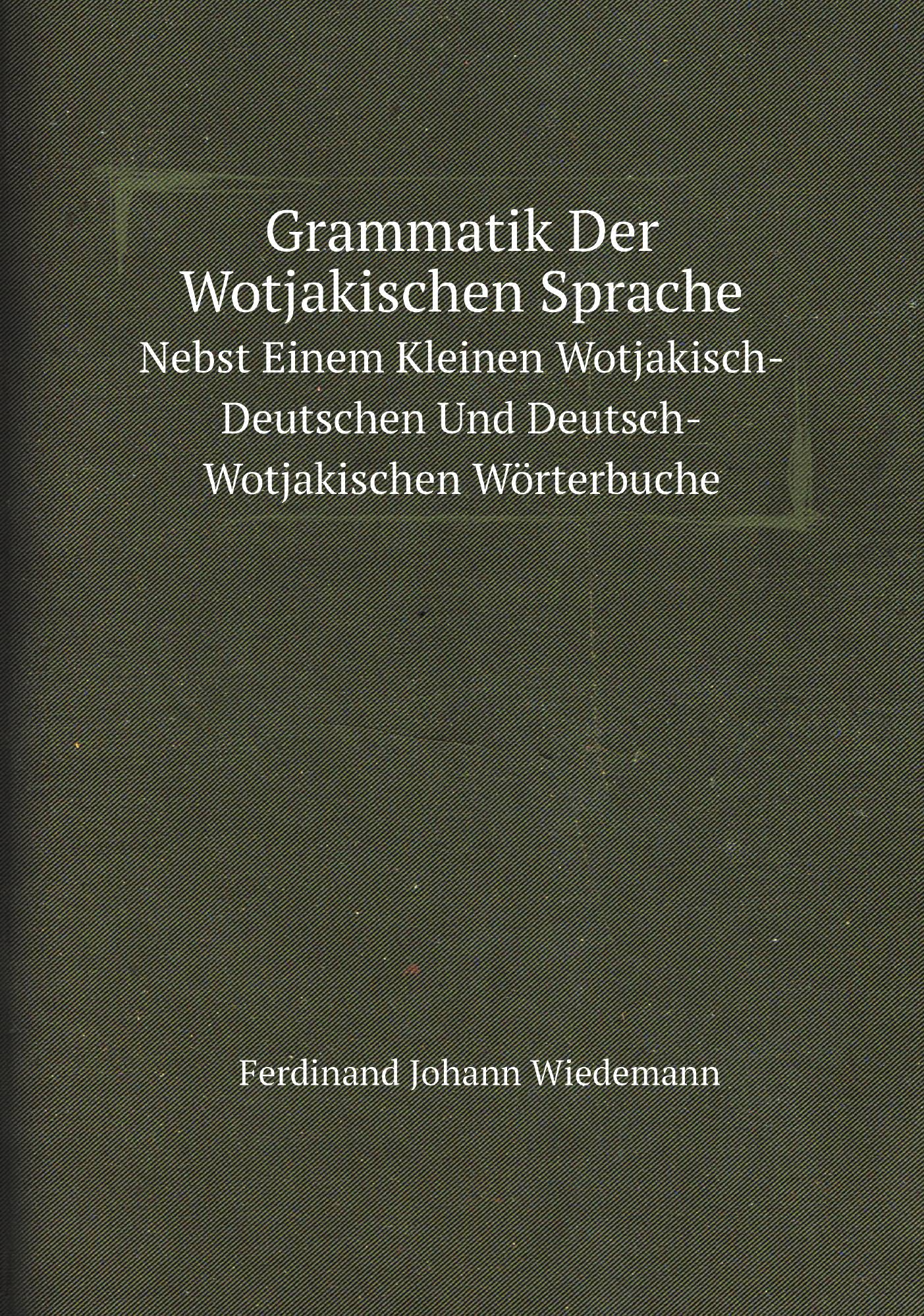 Grammatik Der Wotjakischen Sprache. Nebst Einem Kleinen Wotjakisch-Deutschen Und Deutsch-W
Grammatik Der Wotjakischen Sprache. Nebst Einem Kleinen Wotjakisch-Deutschen Und Deutsch-W