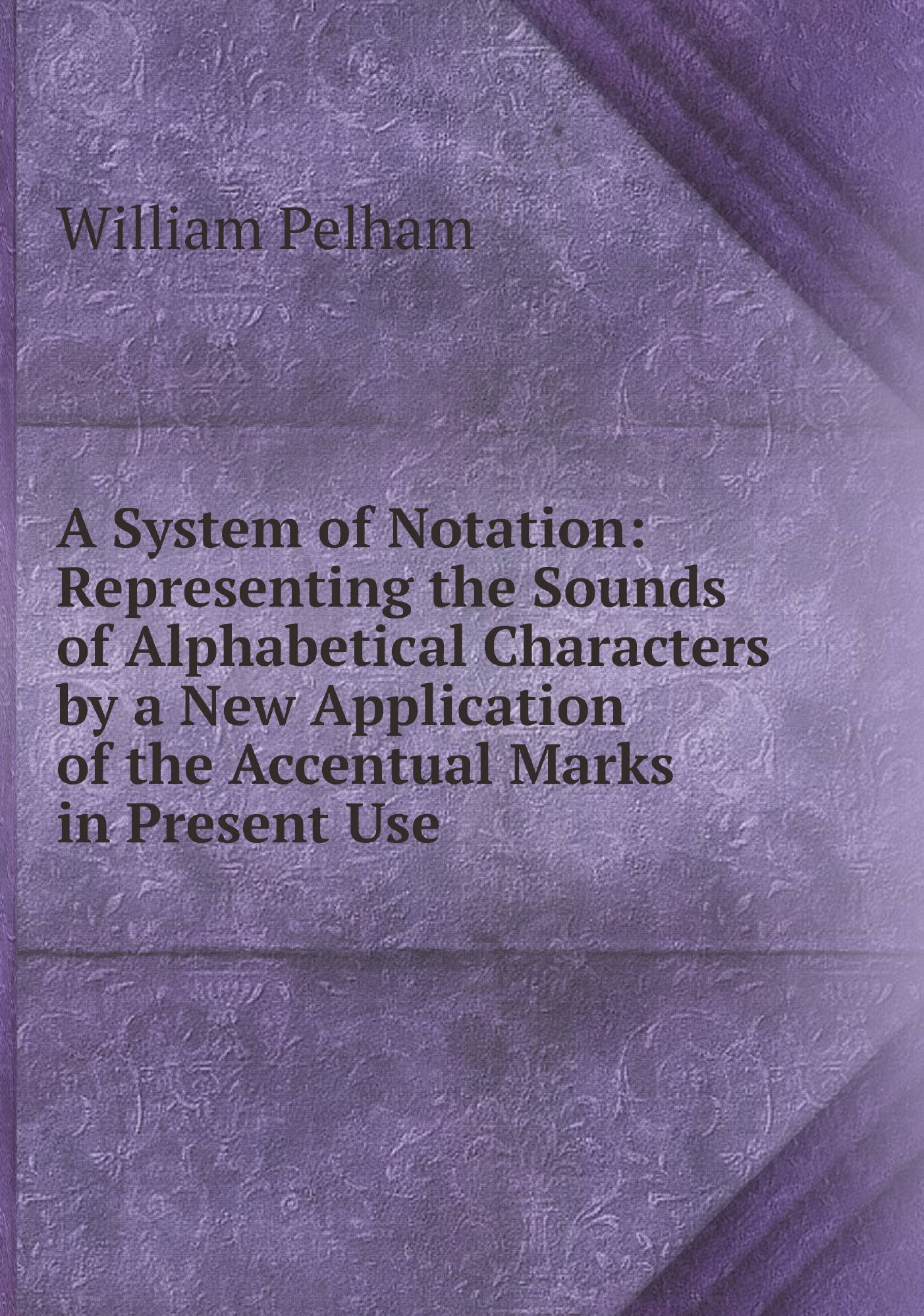 A System of Notation: Representing the Sounds of Alphabetical Characters by a New Applicat
A System of Notation: Representing the Sounds of Alphabetical Characters by a New Applicat