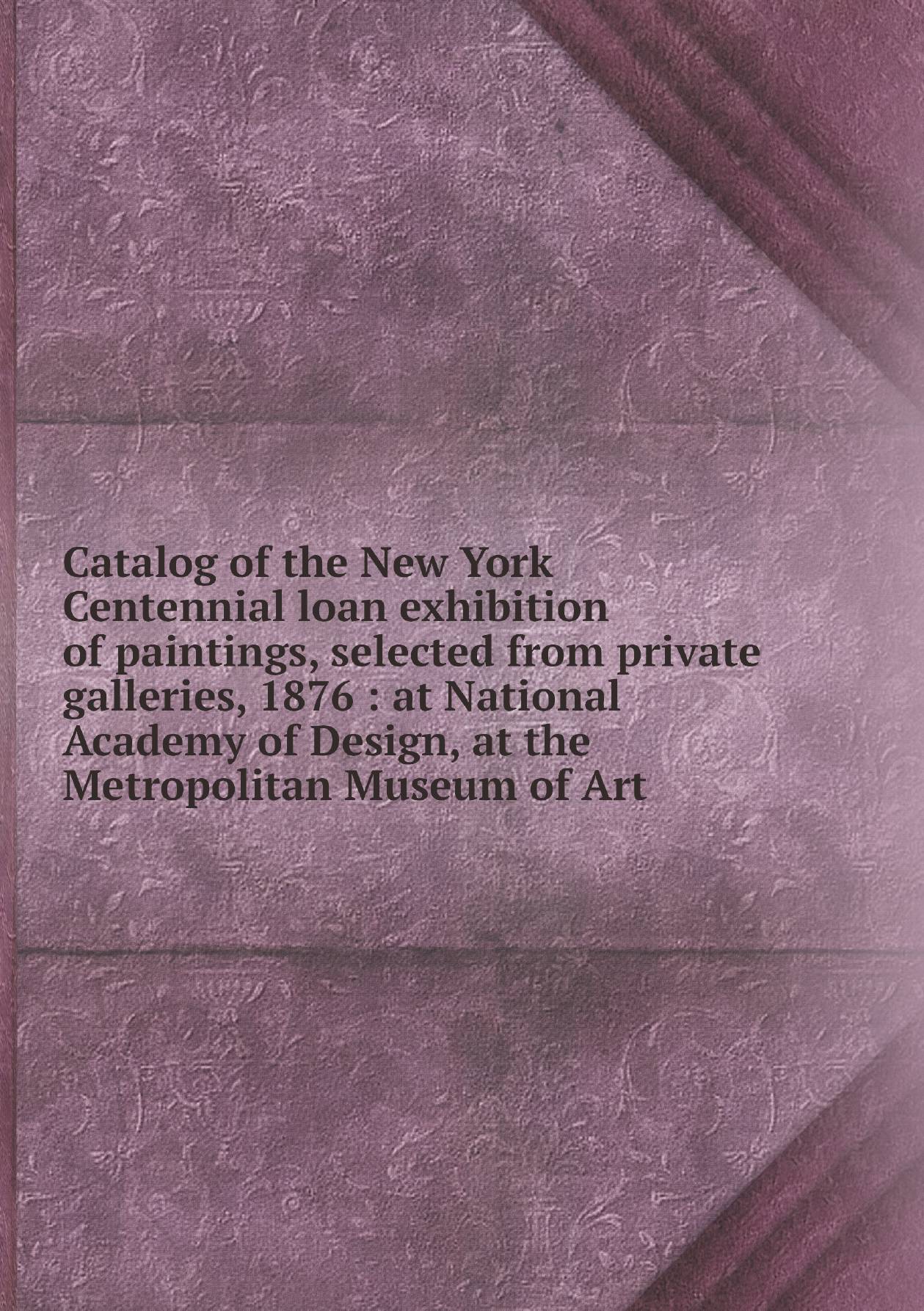 Catalog of the New York Centennial loan exhibition of paintings, selected from private
Catalog of the New York Centennial loan exhibition of paintings, selected from private