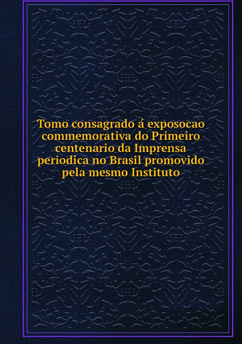 Tomo consagrado a exposocao commemorativa do Primeiro centenario da Imprensa periodica
Tomo consagrado a exposocao commemorativa do Primeiro centenario da Imprensa periodica