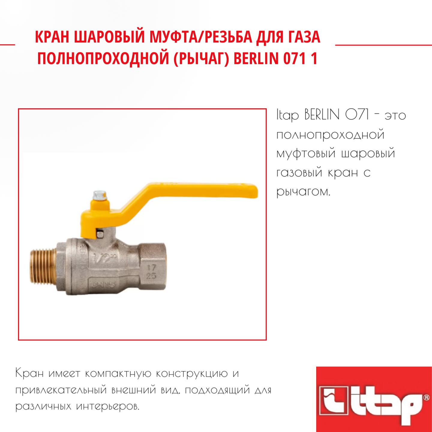 Кран шаровый муфта/резьба для газа полнопроходной (рычаг) BERLIN 071 1 Itap 12752, Серый, Кран_шаровый_муфта/резьба_для_газа_полнопроходной_(рычаг)_BERLIN_071
Кран шаровый муфта/резьба для газа полнопроходной (рычаг) BERLIN 071 1 Itap 12752, Серый, Кран_шаровый_муфта/резьба_для_газа_полнопроходной_(рычаг)_BERLIN_071