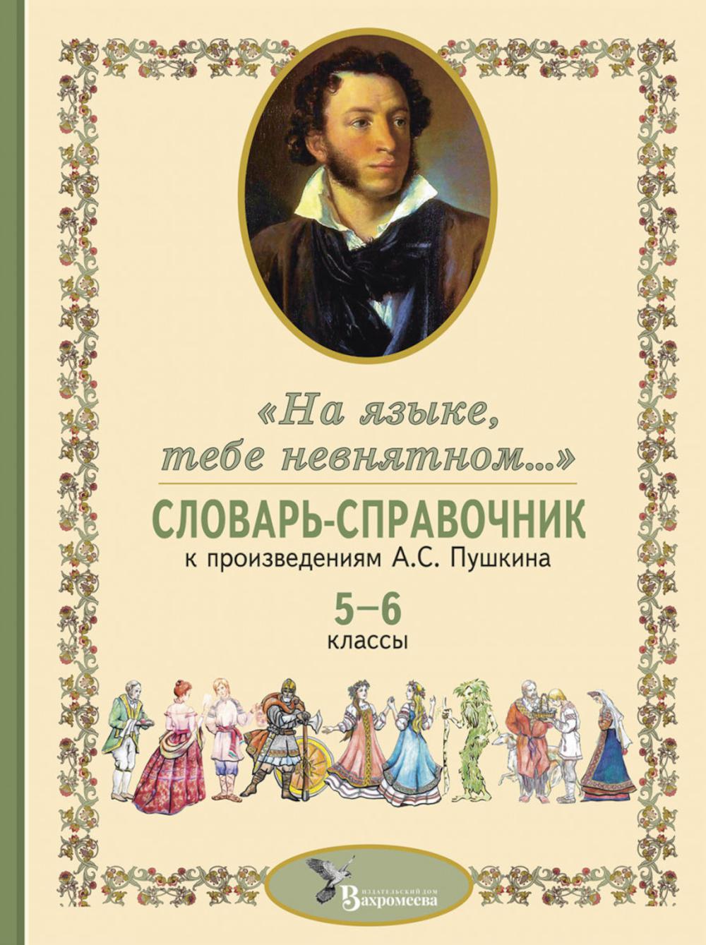 Словарь-справочник к произведениям А.С. Пушкина, включенным в школьную программу 5-6 кл
Словарь-справочник к произведениям А.С. Пушкина, включенным в школьную программу 5-6 кл